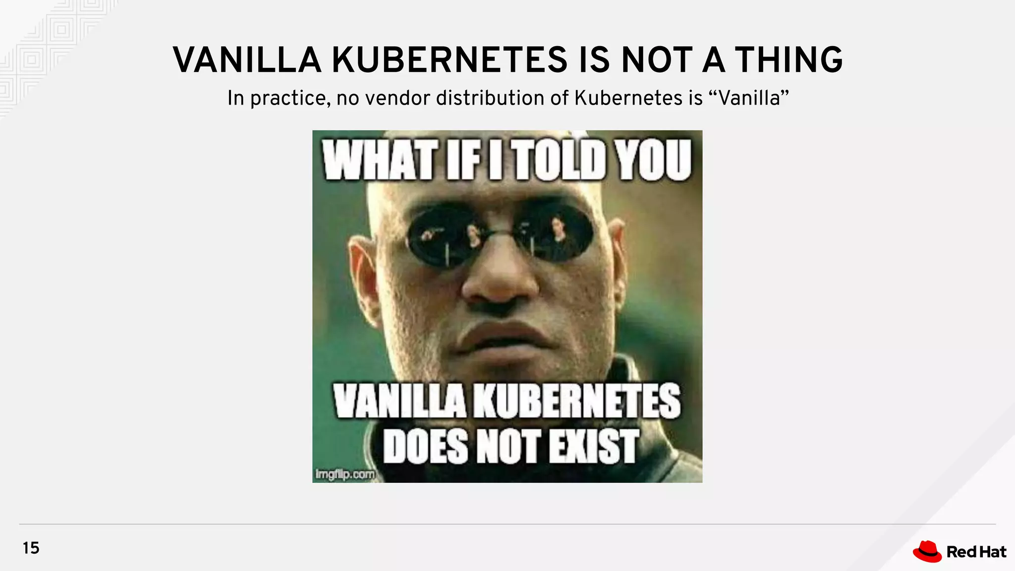 VANILLA KUBERNETES IS NOT A THING
15
In practice, no vendor distribution of Kubernetes is “Vanilla”
 