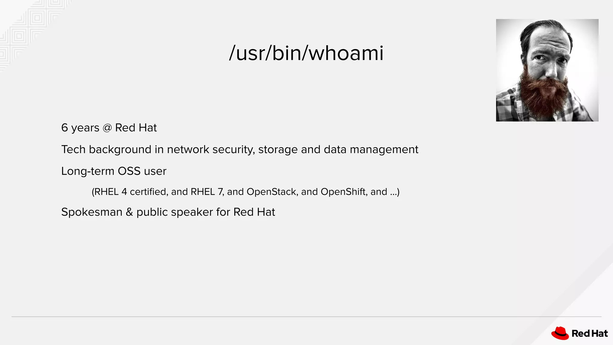 6 years @ Red Hat
Tech background in network security, storage and data management
Long-term OSS user
(RHEL 4 certiﬁed, and RHEL 7, and OpenStack, and OpenShift, and ...)
Spokesman & public speaker for Red Hat
/usr/bin/whoami
 