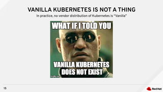 VANILLA KUBERNETES IS NOT A THING
15
In practice, no vendor distribution of Kubernetes is “Vanilla”
 