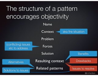 @crichardson
The structure of a pattern
encourages objectivity
Resulting context
aka the situation
Name
Context
Problem
Re...