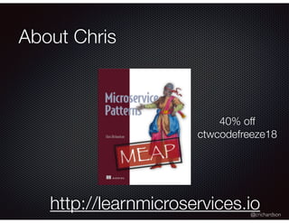 @crichardson
About Chris
http://learnmicroservices.io
40% off
ctwcodefreeze18
 