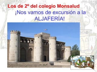 Los de 2º del colegio Monsalud

¡Nos vamos de excursión a la
ALJAFERÍA!

 