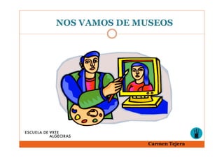 NOS VAMOS DE MUSEOS




              Carmen Tejera
 