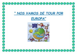 “ NOS VAMOS DE TOUR POR 
EUROPA” 
 