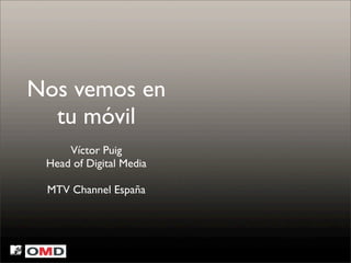 Nos vemos en
  tu móvil
     Víctor Puig
 Head of Digital Media

 MTV Channel España
 