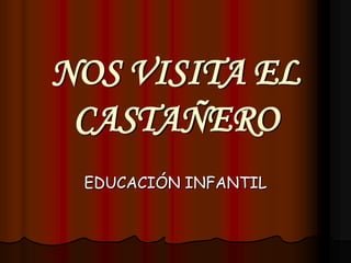 NOS VISITA EL
 CASTAÑERO
 EDUCACIÓN INFANTIL
 