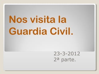 Nos visita la
Guardia Civil.

         23-3-2012
         2ª parte.
 