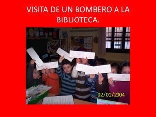 VISITA DE UN BOMBERO A LA
        BIBLIOTECA.
 