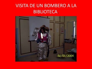 VISITA DE UN BOMBERO A LA
        BIBLIOTECA.
 