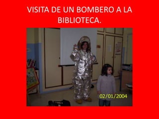VISITA DE UN BOMBERO A LA
        BIBLIOTECA.
 
