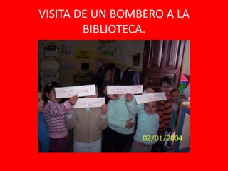 VISITA DE UN BOMBERO A LA
        BIBLIOTECA.
 