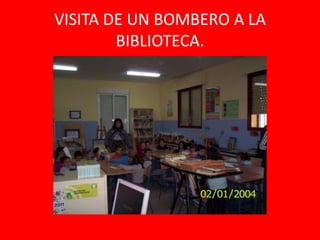 VISITA DE UN BOMBERO A LA
        BIBLIOTECA.
 