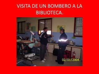VISITA DE UN BOMBERO A LA
        BIBLIOTECA.
 