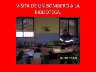 VISITA DE UN BOMBERO A LA
        BIBLIOTECA.
 
