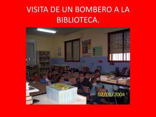 VISITA DE UN BOMBERO A LA
        BIBLIOTECA.
 