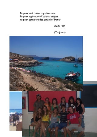 Tu peux avoir beaucoup diversion
Tu peux apprendre d´autres langues
Tu peux connaître des gens différents

                               Malta ´07

                               (Toujours)
 