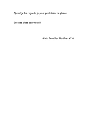 Quand je les regarde je peux pas laisser de pleure.



Grosses bises pour tous !!!




                              Alicia González Martínez 4º A
 