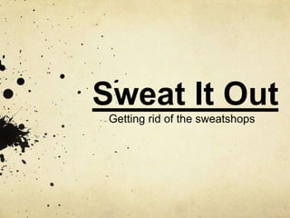 Sweat It Out
Getting rid of the sweatshops
 