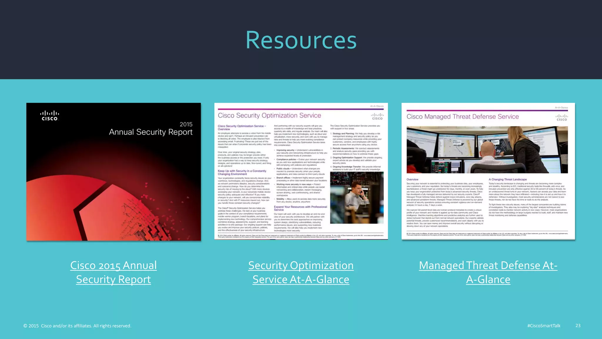 #CiscoSmartTalk 23© 2015 Cisco and/or its affiliates. All rights reserved.
Resources
Cisco 2015 Annual
Security Report
Security Optimization
Service At-A-Glance
ManagedThreat Defense At-
A-Glance
 