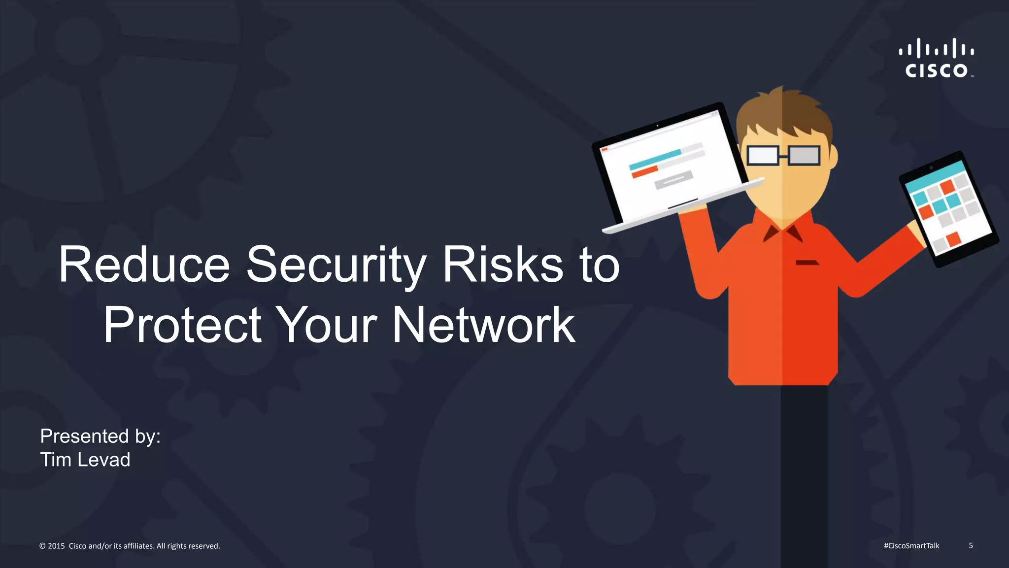 #CiscoSmartTalk 5© 2015 Cisco and/or its affiliates. All rights reserved.
Reduce Security Risks to
Protect Your Network
Presented by:
Tim Levad
 