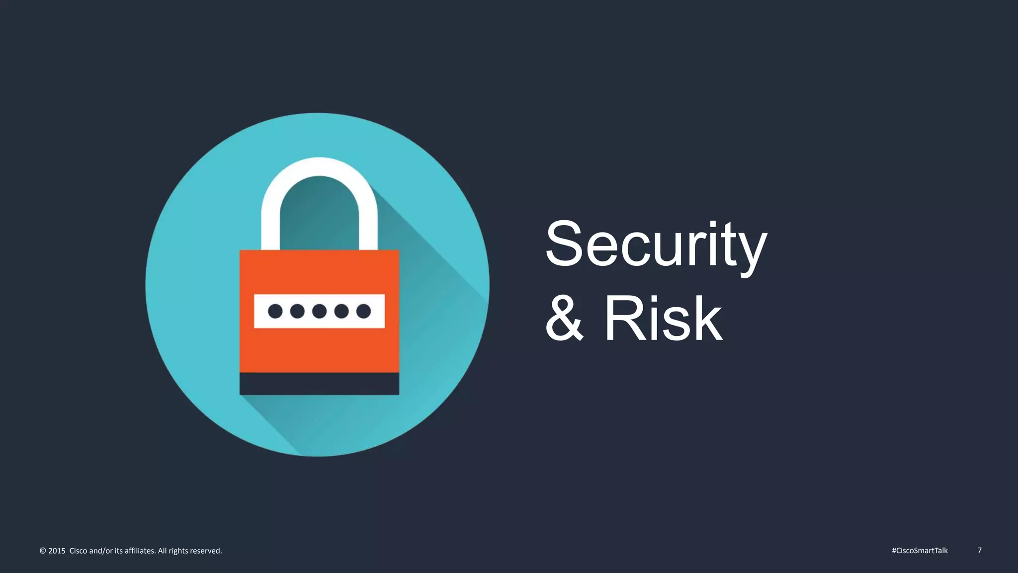 #CiscoSmartTalk 7© 2015 Cisco and/or its affiliates. All rights reserved.
Security
& Risk
 