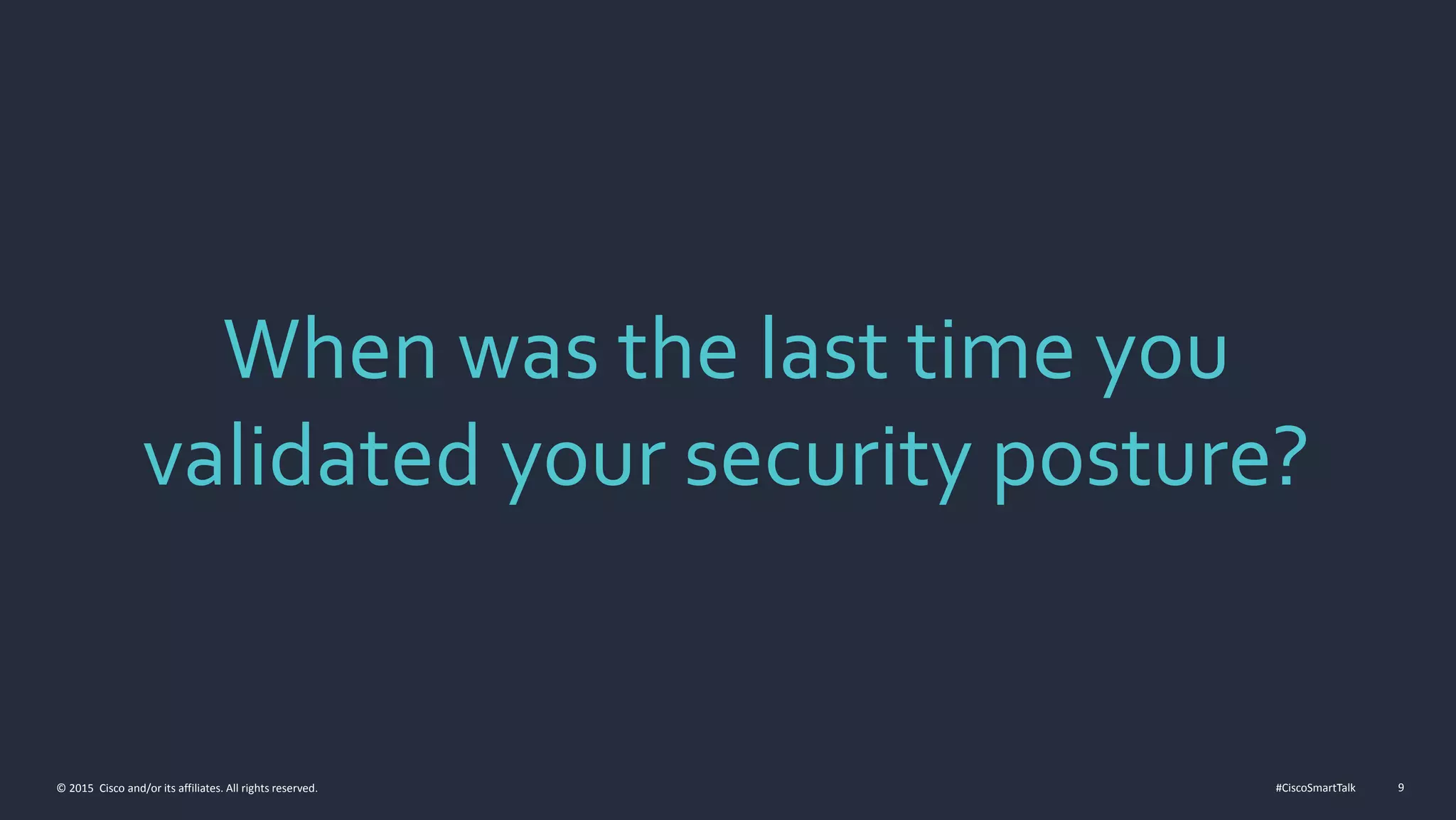 #CiscoSmartTalk 9© 2015 Cisco and/or its affiliates. All rights reserved.
When was the last time you
validated your security posture?
 