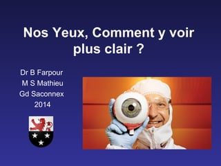 Nos Yeux, Comment y voir
plus clair ?
Dr B Farpour
M S Mathieu
Gd Saconnex
2014
 