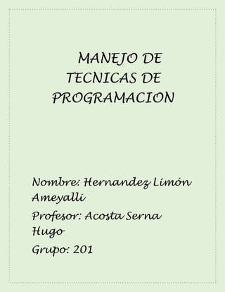 MANEJO DE
TECNICAS DE
PROGRAMACION
Nombre: Hernandez Limón
Ameyalli
Profesor: Acosta Serna
Hugo
Grupo: 201
 