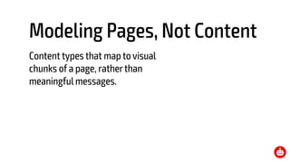 Modeling Pages, Not Content
Content types that map to visual
chunks of a page, ratherthan
meaningful messages.
 