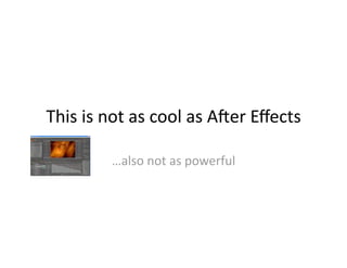 This is not as cool as A-er Eﬀects 

        …also not as powerful 
 