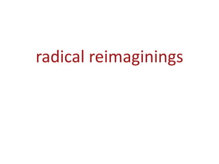 radical reimaginings
 