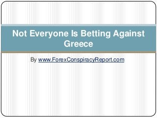 By www.ForexConspiracyReport.com
Not Everyone Is Betting Against
Greece
 
