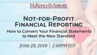 Not-for-Profit Financial
Reporting: How to Convert Your
Financial Statements to Meet the
New Standard
 