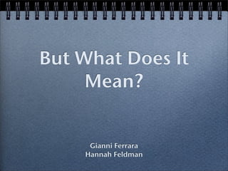 But What Does It
     Mean?


     Gianni Ferrara
    Hannah Feldman
 