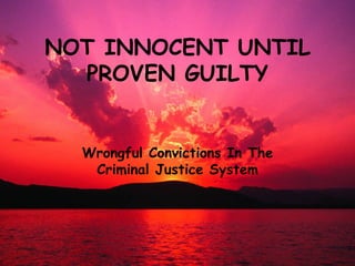 NOT INNOCENT UNTIL PROVEN GUILTY Wrongful Convictions In The Criminal Justice System 