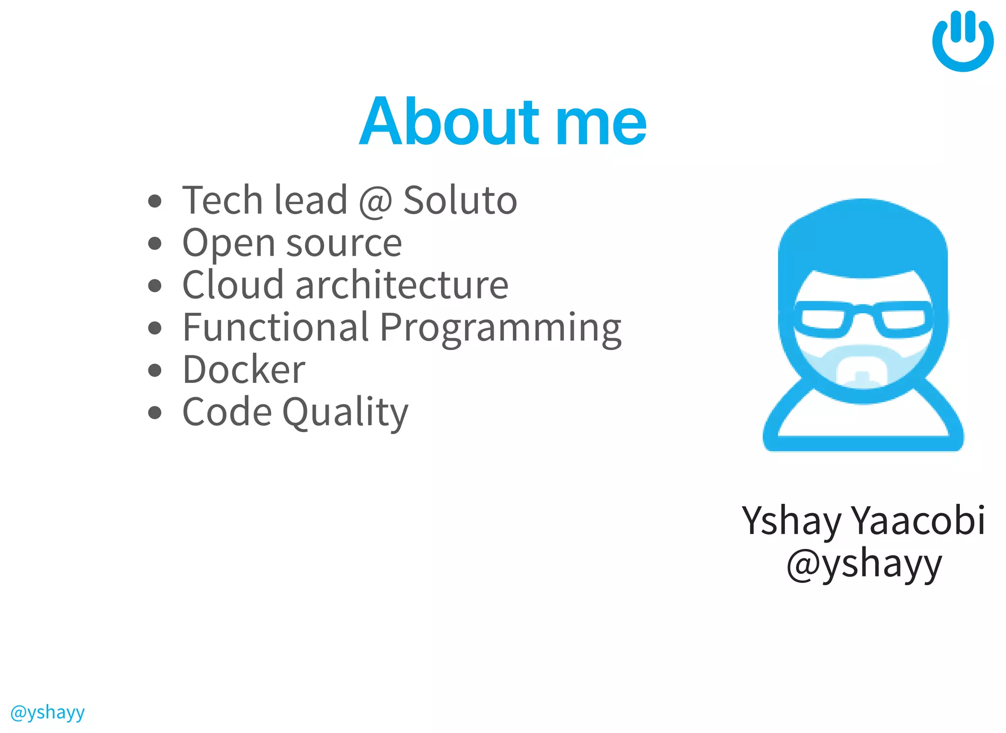 @yshayy
Yshay Yaacobi
@yshayy
AboutmeAboutme
Tech lead @ Soluto
Open source
Cloud architecture
Functional Programming
Docker
Code Quality
 