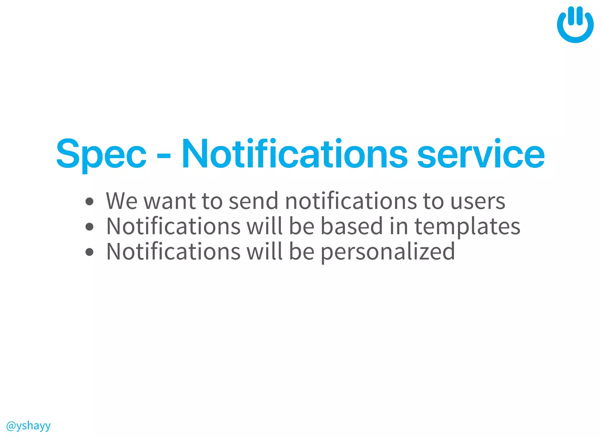 @yshayy
Spec‑NotificationsserviceSpec‑Notificationsservice
We want to send notifications to users
Notifications will be based in templates
Notifications will be personalized
 