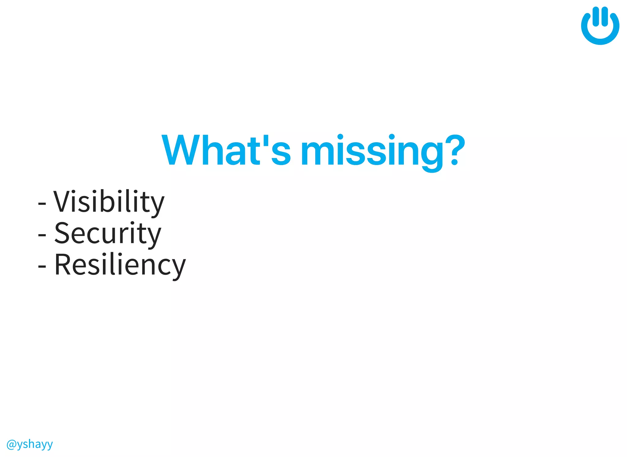 @yshayy
What'smissing?What'smissing?
- Visibility
- Security
- Resiliency
 