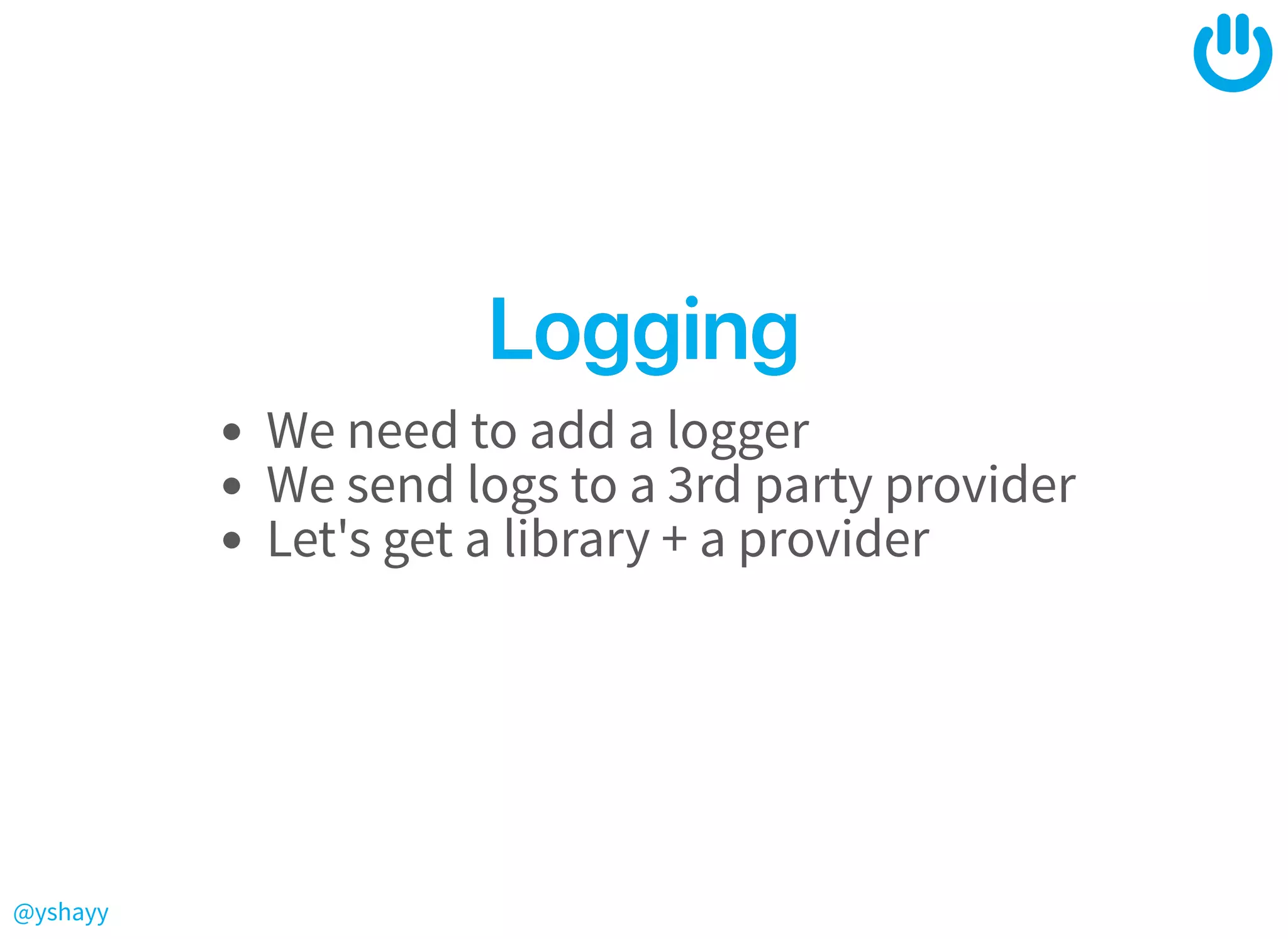 @yshayy
LoggingLogging
We need to add a logger
We send logs to a 3rd party provider
Let's get a library + a provider
 