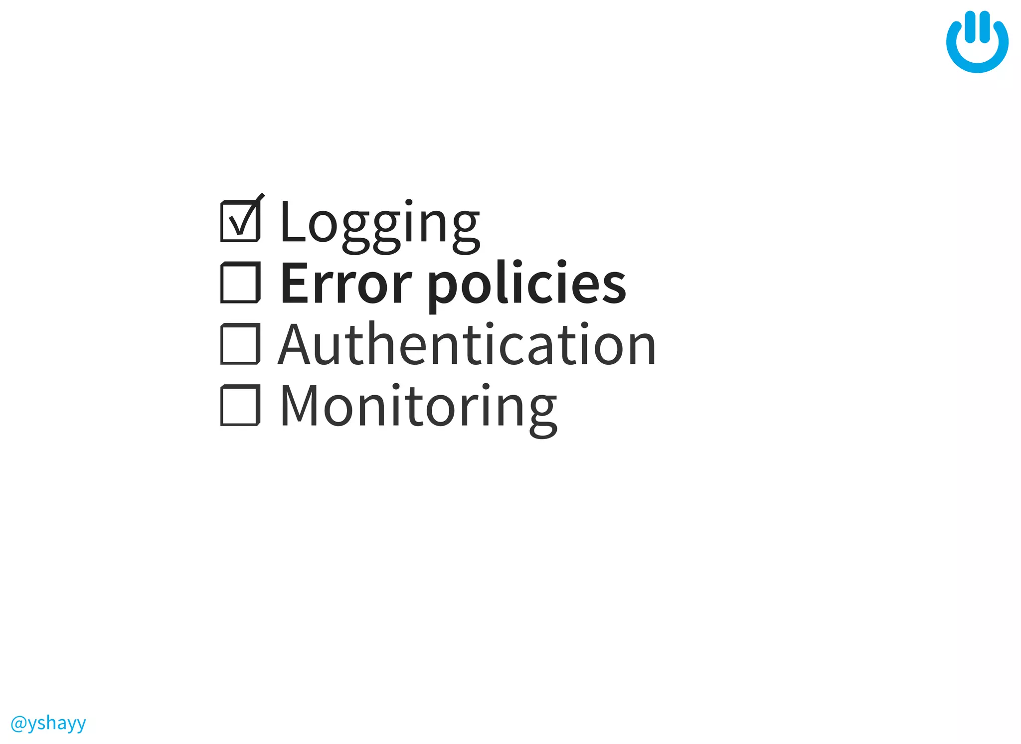 @yshayy
☑ Logging
☐ Error policies
☐ Authentication
☐ Monitoring
 