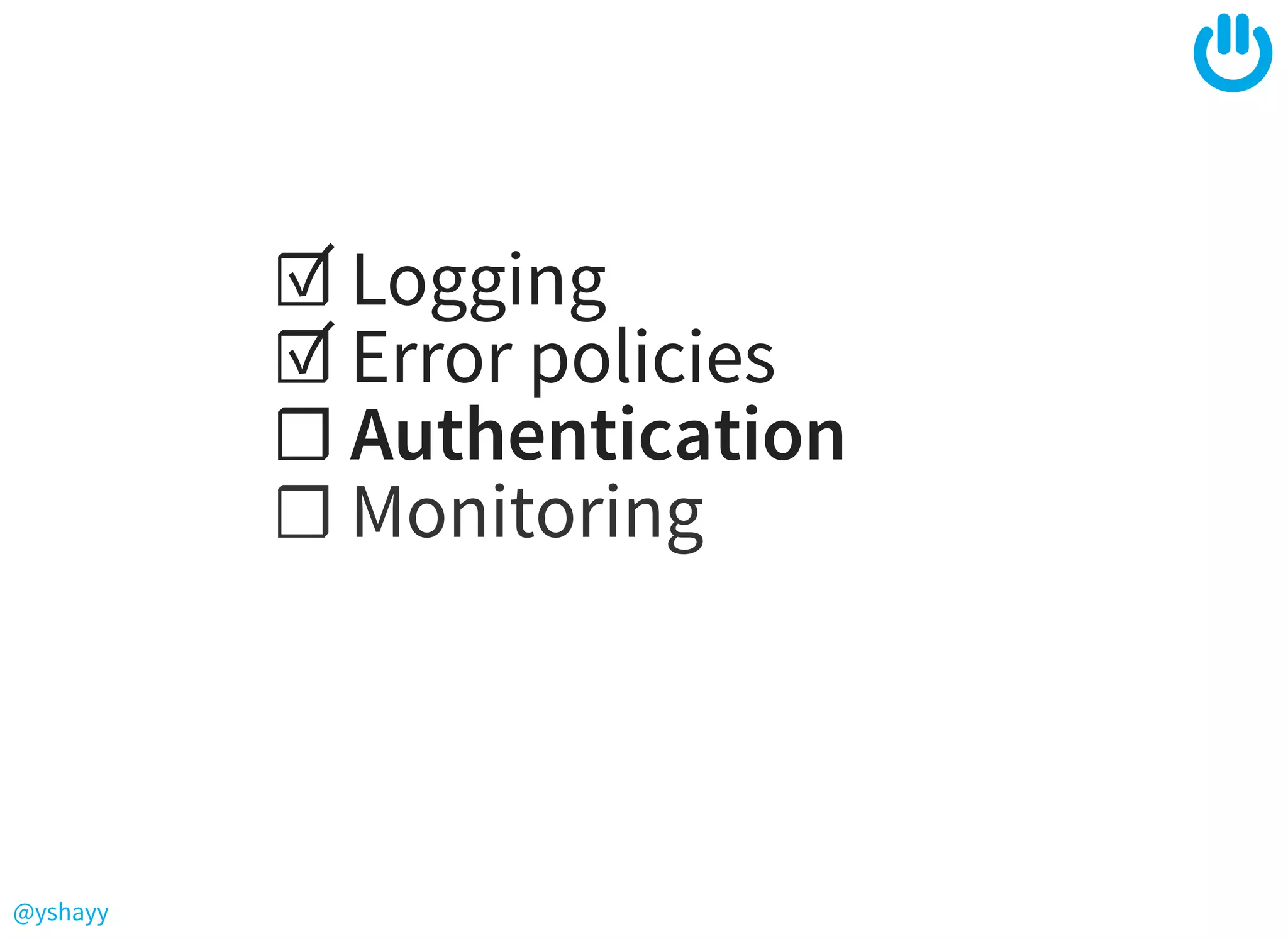@yshayy
☑ Logging
☑ Error policies
☐ Authentication
☐ Monitoring
 