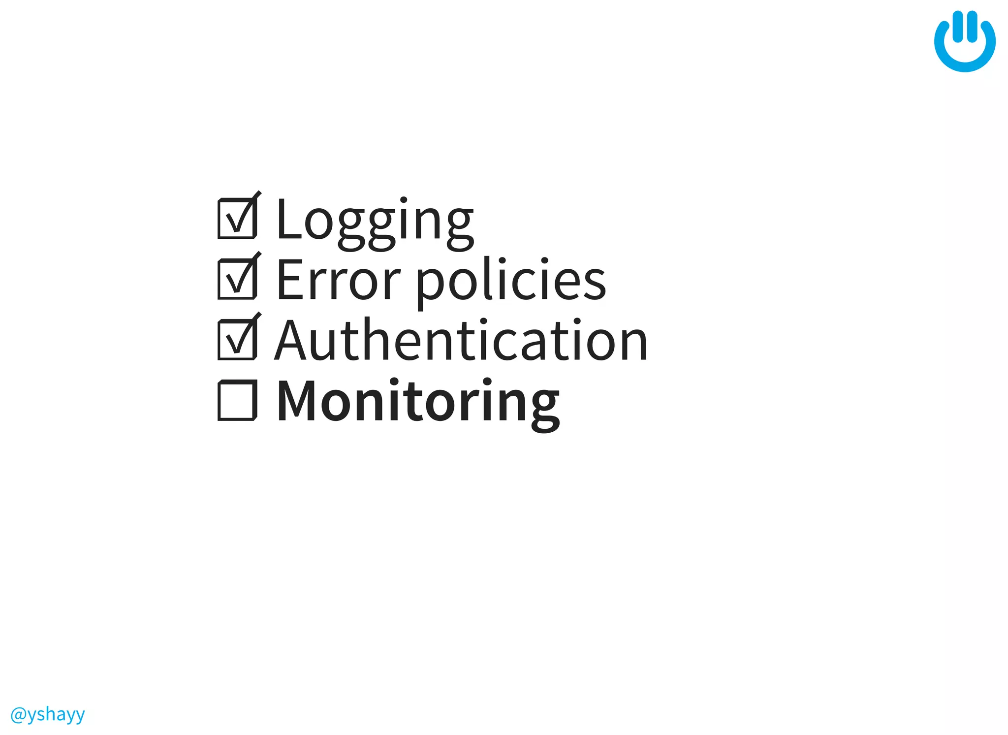 @yshayy
☑ Logging
☑ Error policies
☑ Authentication
☐ Monitoring
 