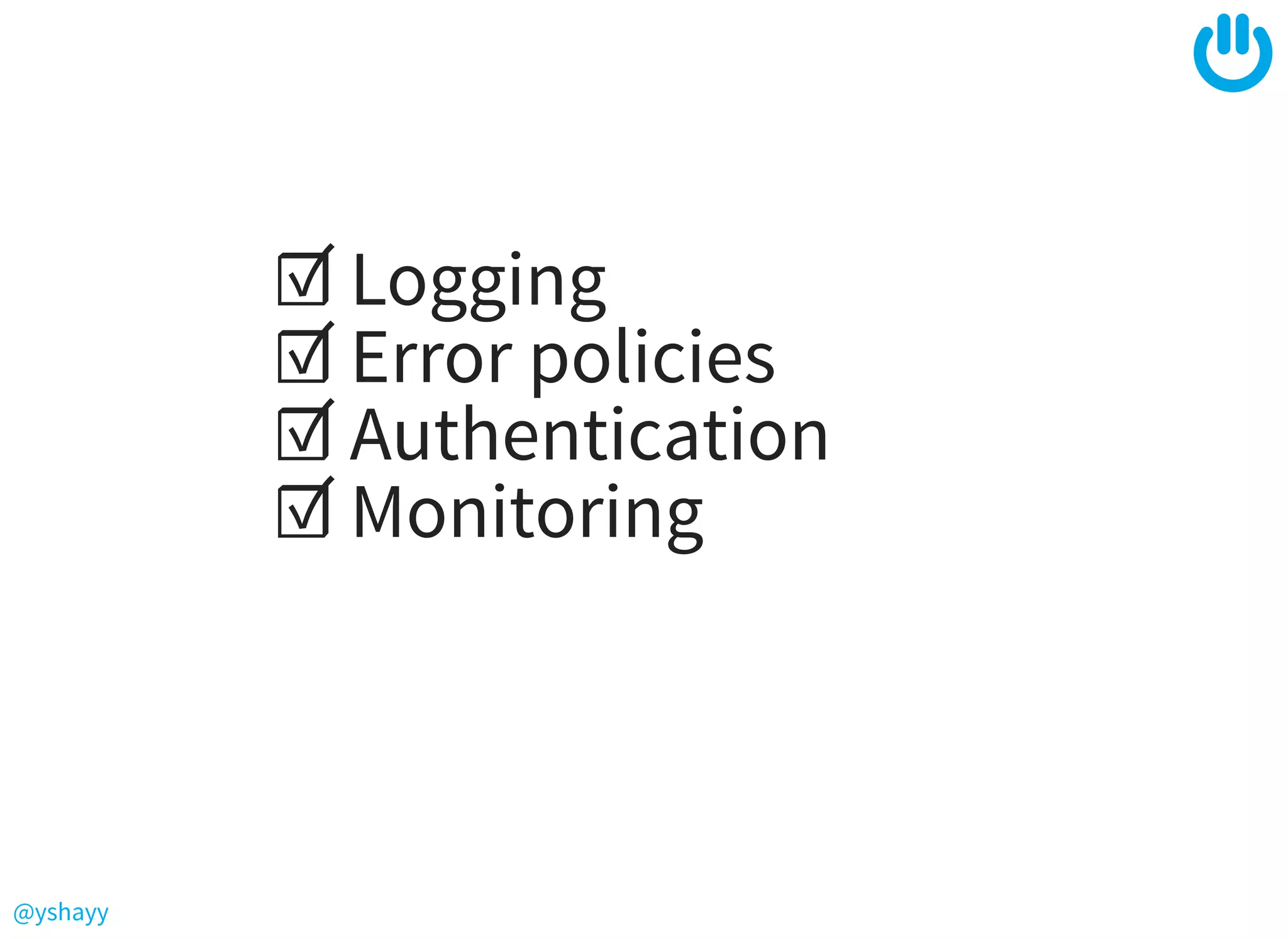 @yshayy
☑ Logging
☑ Error policies
☑ Authentication
☑ Monitoring
 