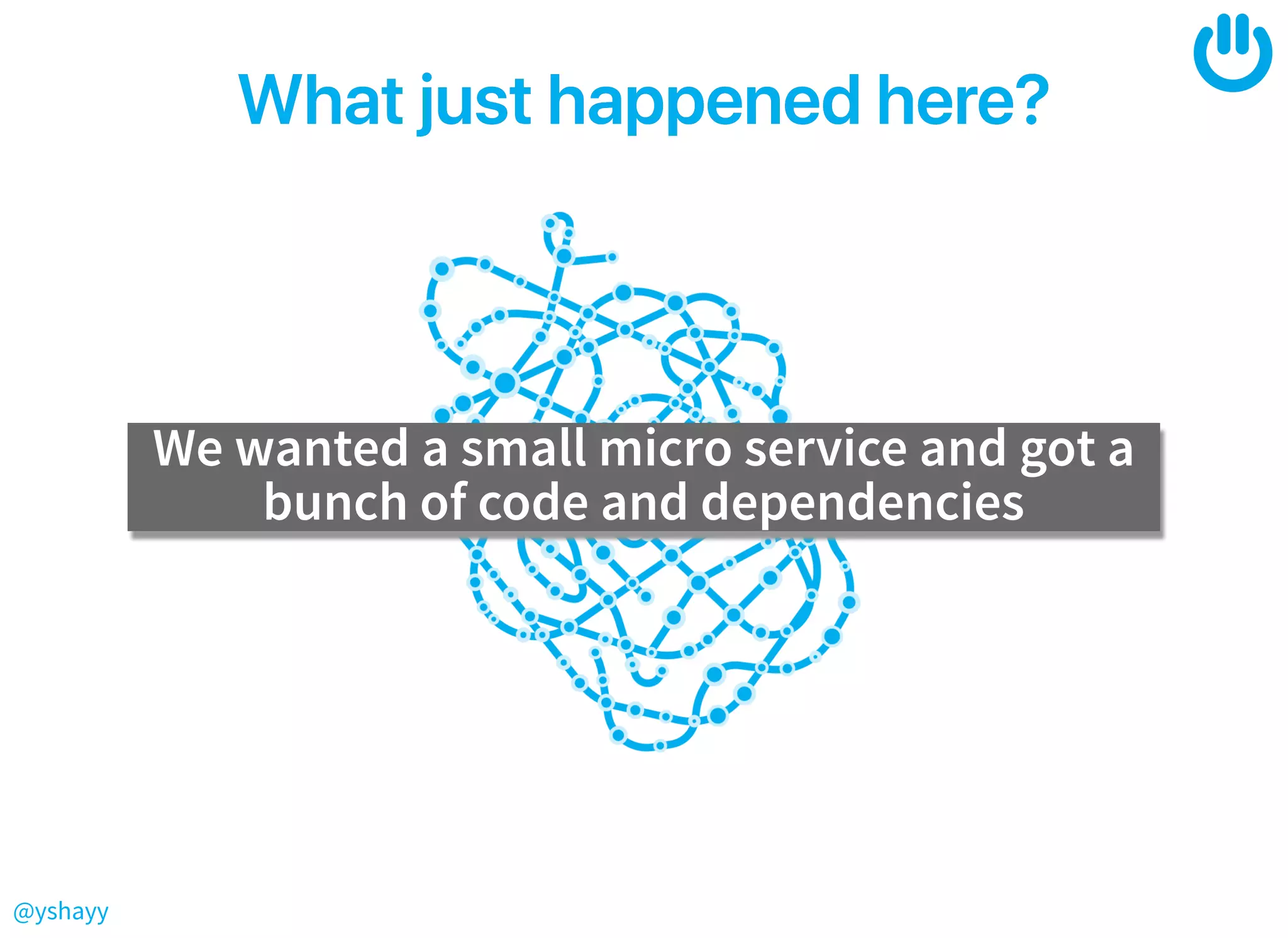 @yshayy
Whatjusthappenedhere?Whatjusthappenedhere?
We wanted a small micro service and got a
bunch of code and dependencies
 