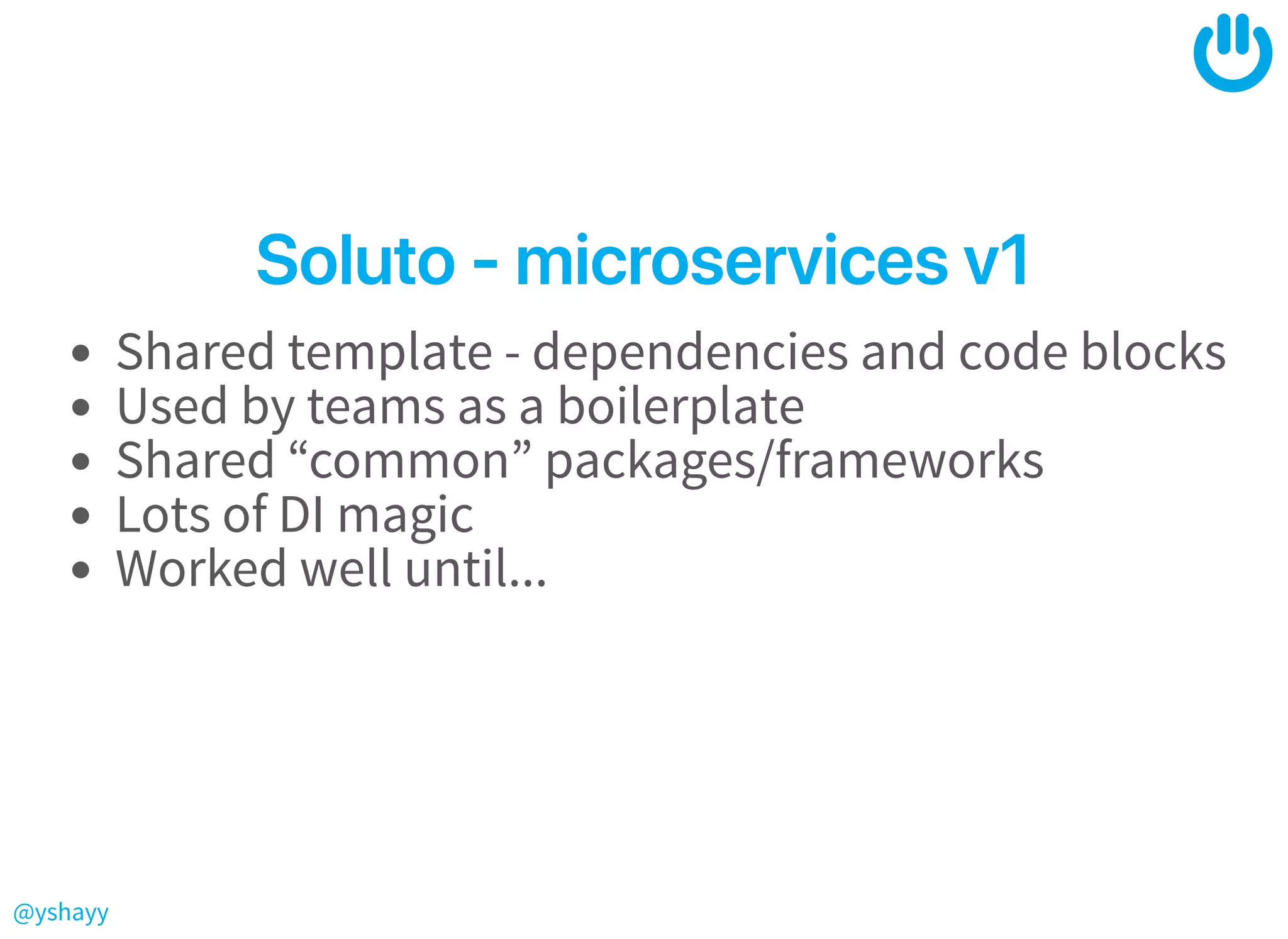 @yshayy
Soluto‑microservicesv1Soluto‑microservicesv1
Shared template - dependencies and code blocks
Used by teams as a boilerplate
Shared “common” packages/frameworks
Lots of DI magic
Worked well until...
 