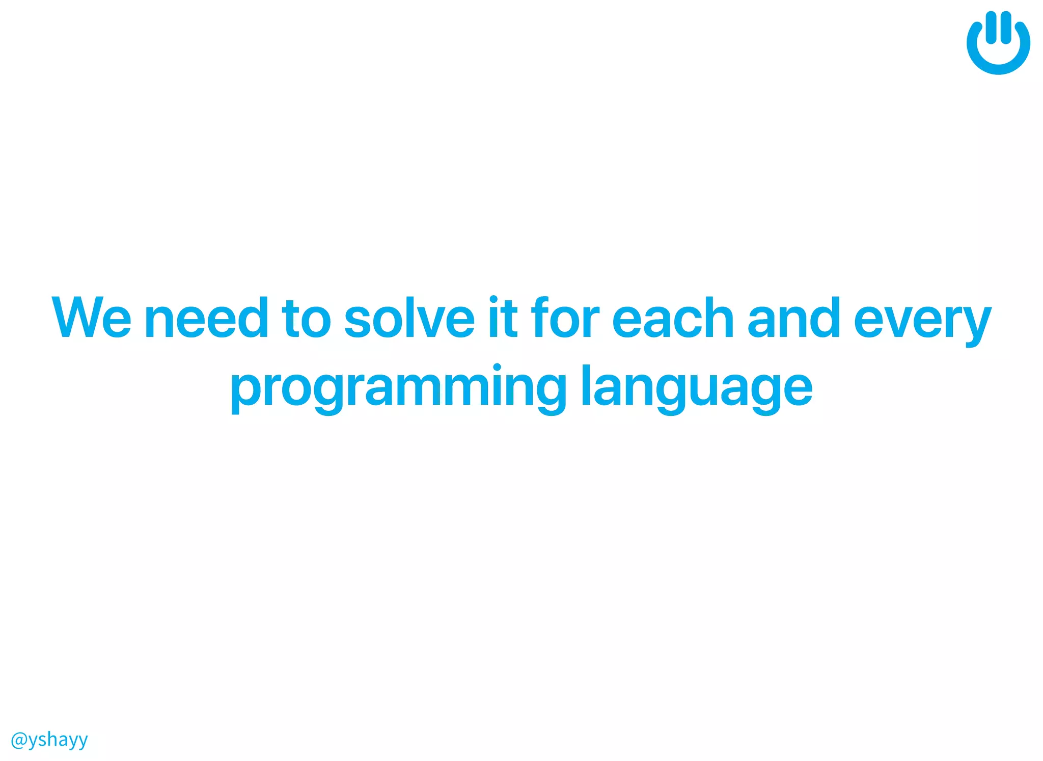 @yshayy
WeneedtosolveitforeachandeveryWeneedtosolveitforeachandevery
programminglanguageprogramminglanguage
 