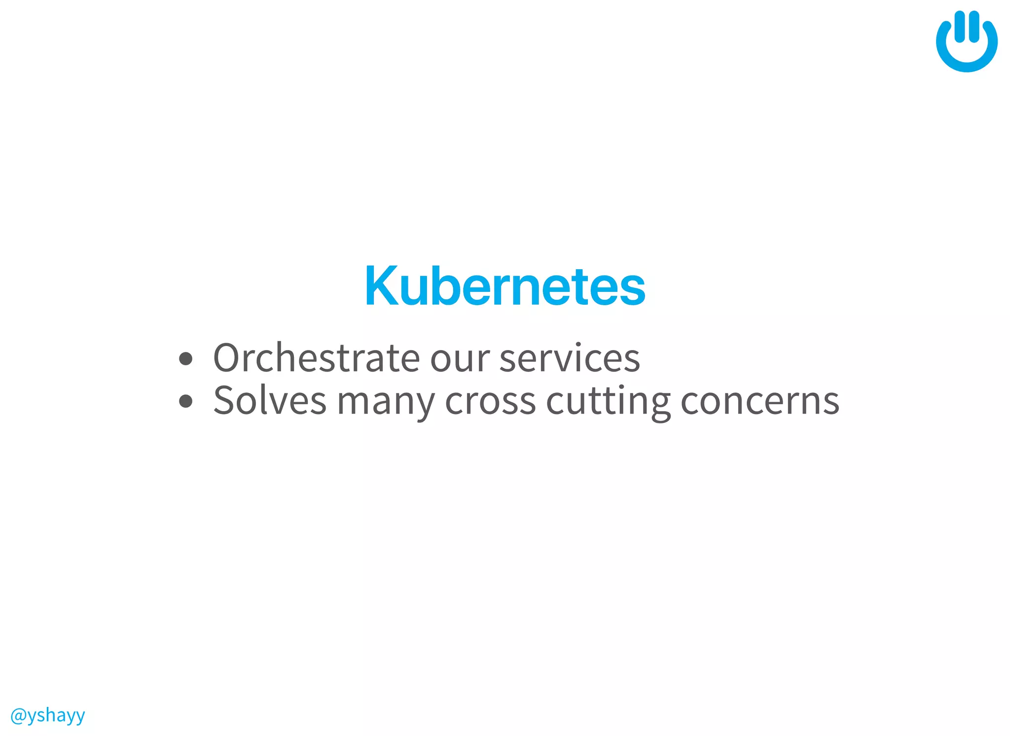 @yshayy
KubernetesKubernetes
Orchestrate our services
Solves many cross cutting concerns
 