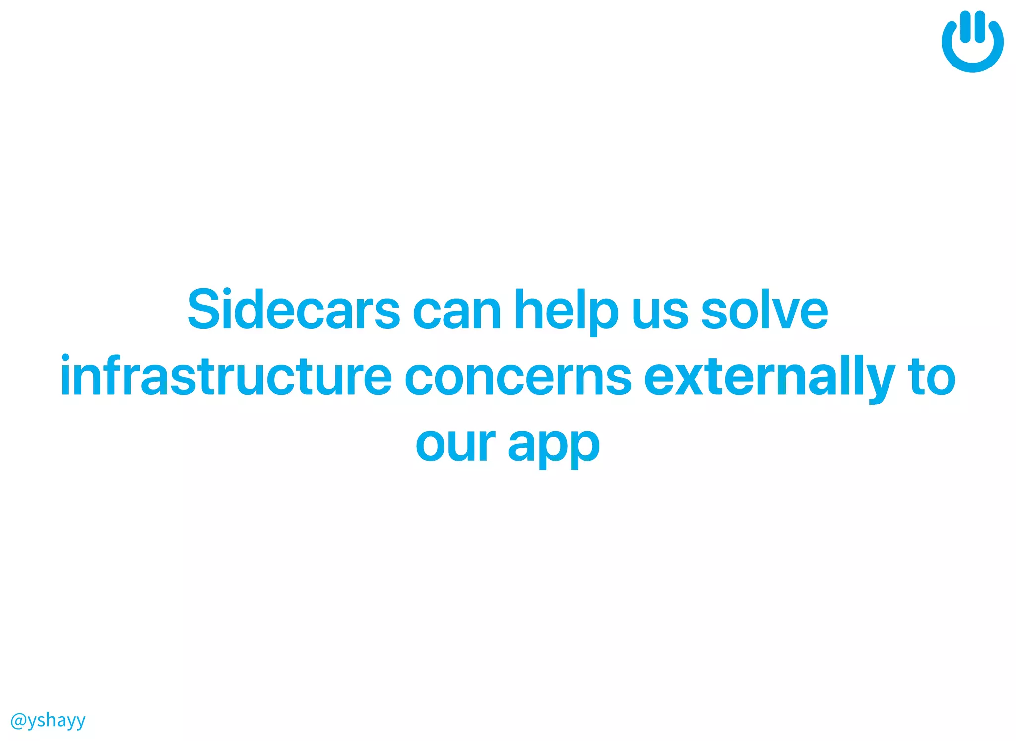 @yshayy
SidecarscanhelpussolveSidecarscanhelpussolve
infrastructureconcernsinfrastructureconcernsexternallyexternallytoto
ourappourapp
 