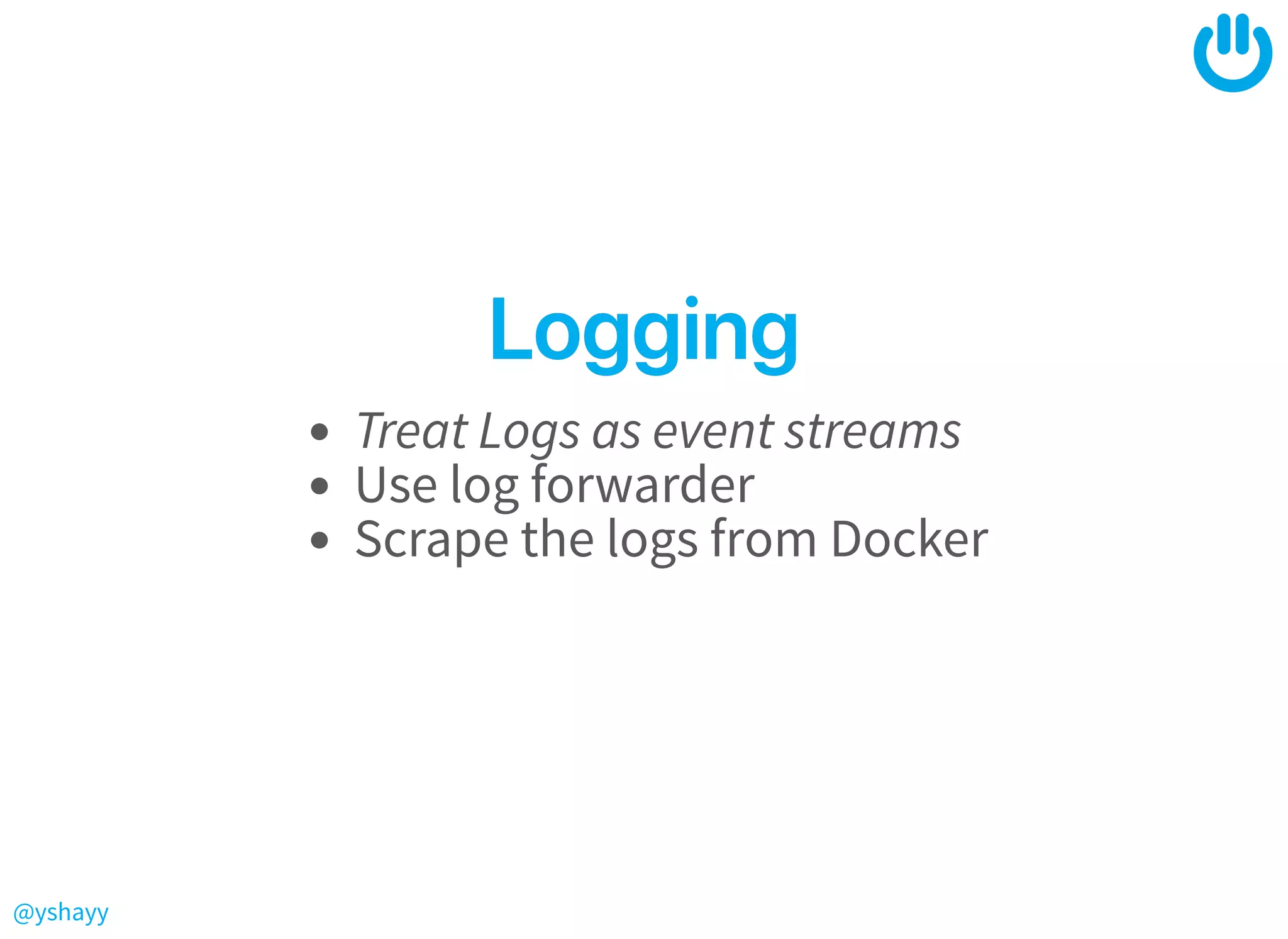 @yshayy
LoggingLogging
Treat Logs as event streams
Use log forwarder
Scrape the logs from Docker
 