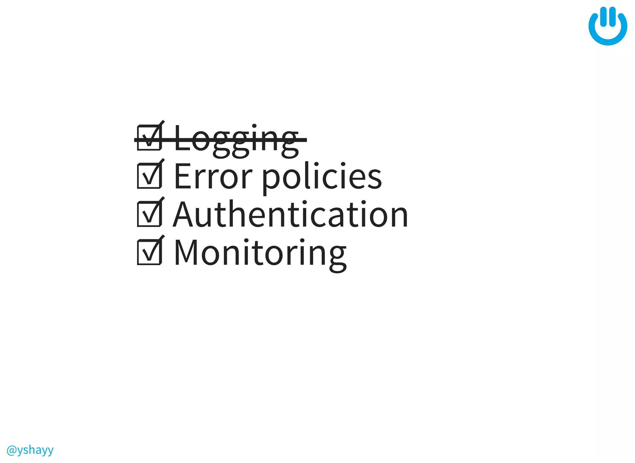 @yshayy
☑ Logging
☑ Error policies
☑ Authentication
☑ Monitoring
 
